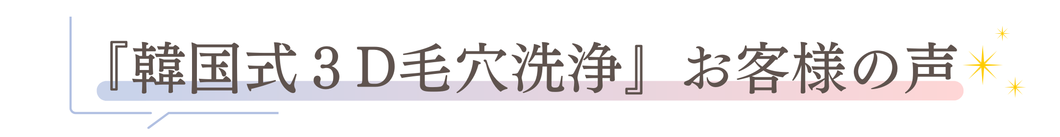 「韓国式３D毛穴洗浄」お客様の声